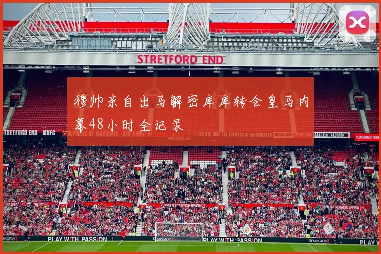 穆帅亲自出马解密库库转会皇马内幕48小时全记录