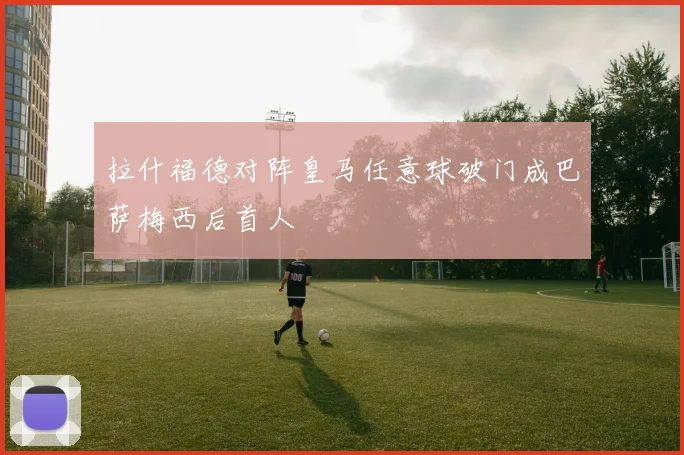 拉什福德对阵皇马任意球破门成巴萨梅西后首人