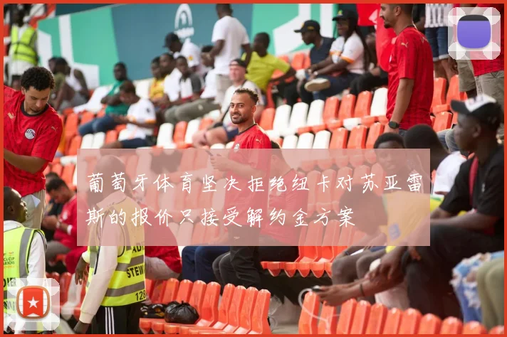 葡萄牙体育坚决拒绝纽卡对苏亚雷斯的报价只接受解约金方案