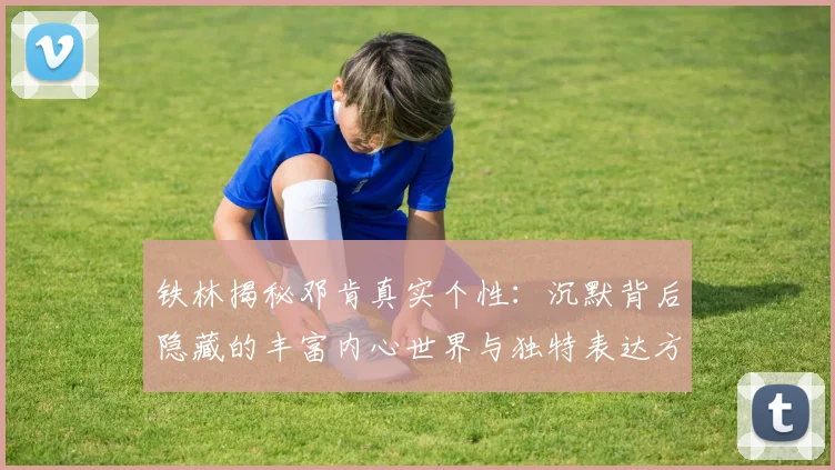 铁林揭秘邓肯真实个性：沉默背后隐藏的丰富内心世界与独特表达方式