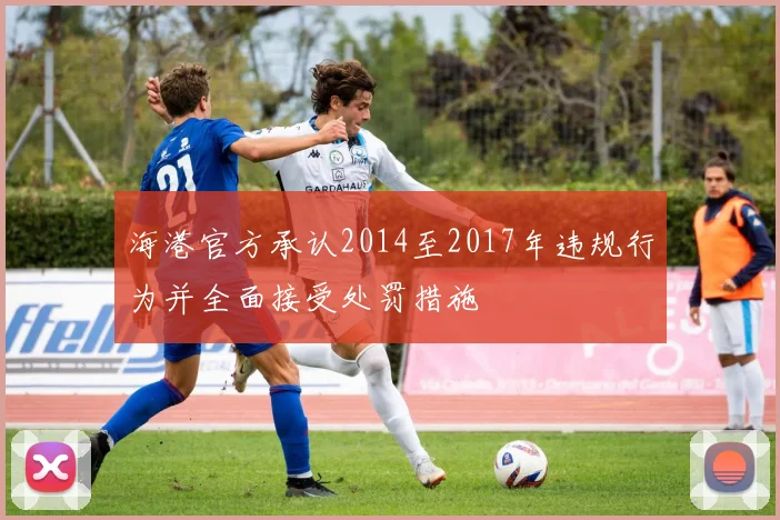 海港官方承认2014至2017年违规行为并全面接受处罚措施
