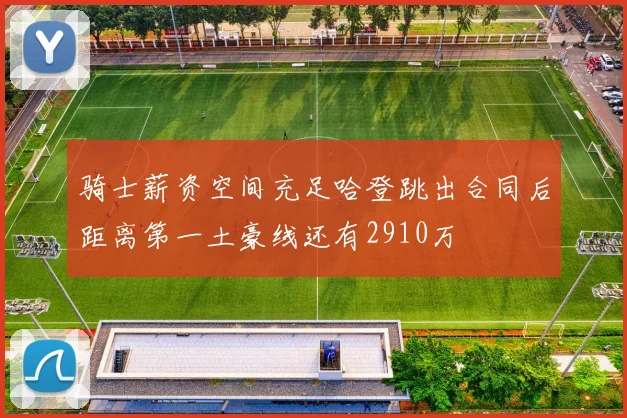 骑士薪资空间充足哈登跳出合同后距离第一土豪线还有2910万