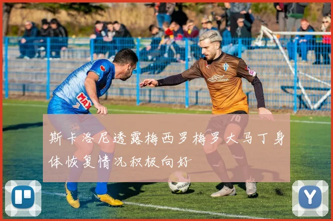 斯卡洛尼透露梅西罗梅罗大马丁身体恢复情况积极向好